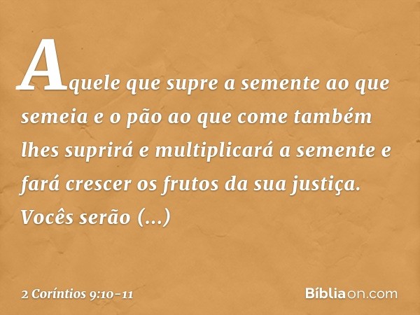 Aquele que supre a semente ao que semeia e o pão ao que come também lhes suprirá e multiplicará a semente e fará crescer os frutos da sua justiça. Vocês serão e