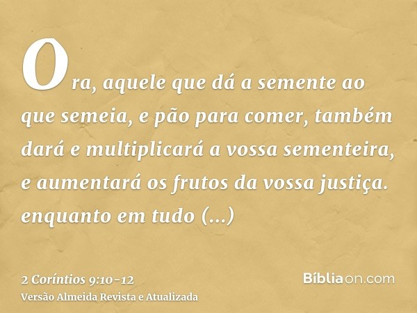 Ora, aquele que dá a semente ao que semeia, e pão para comer, também dará e multiplicará a vossa sementeira, e aumentará os frutos da vossa justiça.enquanto em 