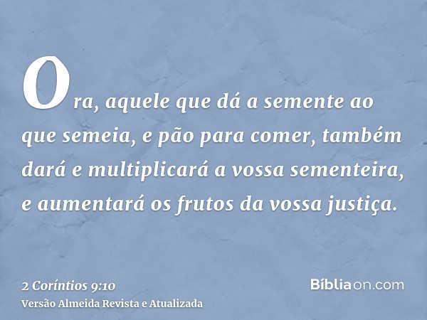Ora, aquele que dá a semente ao que semeia, e pão para comer, também dará e multiplicará a vossa sementeira, e aumentará os frutos da vossa justiça.