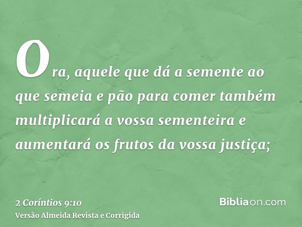 Ora, aquele que dá a semente ao que semeia e pão para comer também multiplicará a vossa sementeira e aumentará os frutos da vossa justiça;
