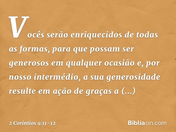 Vocês serão enriquecidos de todas as formas, para que possam ser generosos em qualquer ocasião e, por nosso intermédio, a sua generosidade resulte em ação de gr