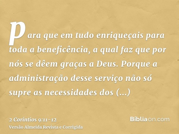 para que em tudo enriqueçais para toda a beneficência, a qual faz que por nós se dêem graças a Deus.Porque a administração desse serviço não só supre as necessi