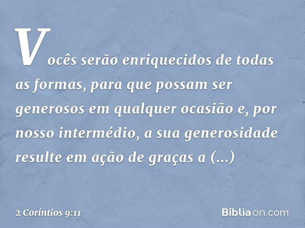 Vocês serão enriquecidos de todas as formas, para que possam ser generosos em qualquer ocasião e, por nosso intermédio, a sua generosidade resulte em ação de gr