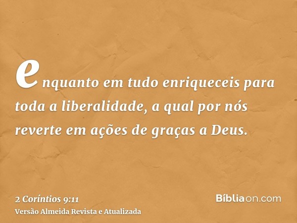 enquanto em tudo enriqueceis para toda a liberalidade, a qual por nós reverte em ações de graças a Deus.