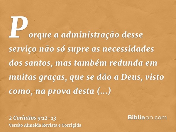 Porque a administração desse serviço não só supre as necessidades dos santos, mas também redunda em muitas graças, que se dão a Deus,visto como, na prova desta 