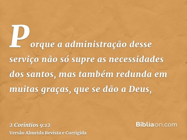 Porque a administração desse serviço não só supre as necessidades dos santos, mas também redunda em muitas graças, que se dão a Deus,