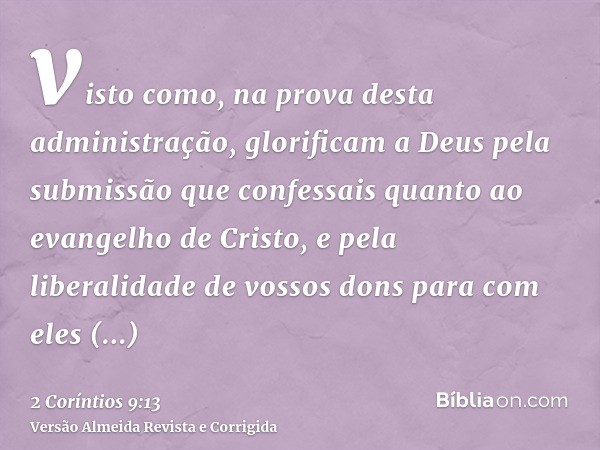 visto como, na prova desta administração, glorificam a Deus pela submissão que confessais quanto ao evangelho de Cristo, e pela liberalidade de vossos dons para