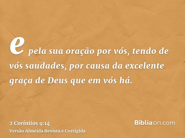 e pela sua oração por vós, tendo de vós saudades, por causa da excelente graça de Deus que em vós há.