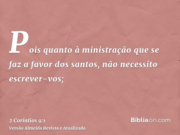 Pois quanto à ministração que se faz a favor dos santos, não necessito escrever-vos;