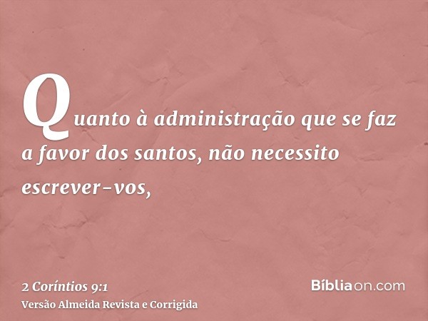 Quanto à administração que se faz a favor dos santos, não necessito escrever-vos,