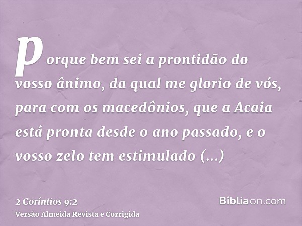porque bem sei a prontidão do vosso ânimo, da qual me glorio de vós, para com os macedônios, que a Acaia está pronta desde o ano passado, e o vosso zelo tem est