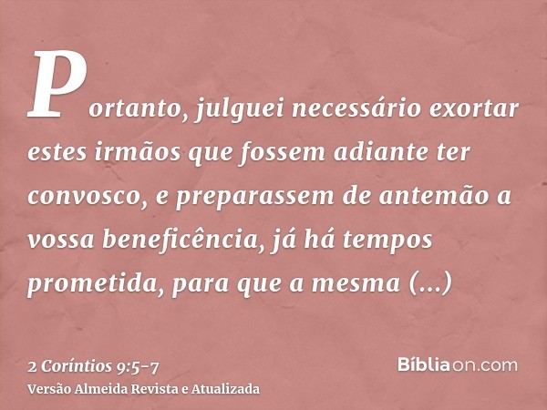 Portanto, julguei necessário exortar estes irmãos que fossem adiante ter convosco, e preparassem de antemão a vossa beneficência, já há tempos prometida, para q