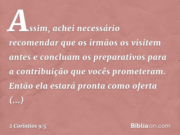 Assim, achei necessário recomendar que os irmãos os visitem antes e concluam os preparativos para a contribuição que vocês prometeram. Então ela estará pronta c