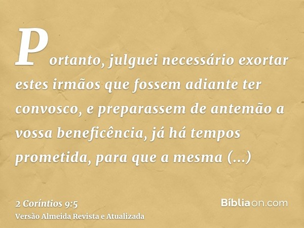 Portanto, julguei necessário exortar estes irmãos que fossem adiante ter convosco, e preparassem de antemão a vossa beneficência, já há tempos prometida, para q