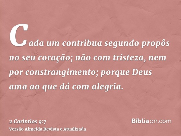 Cada um contribua segundo propôs no seu coração; não com tristeza, nem por constrangimento; porque Deus ama ao que dá com alegria.