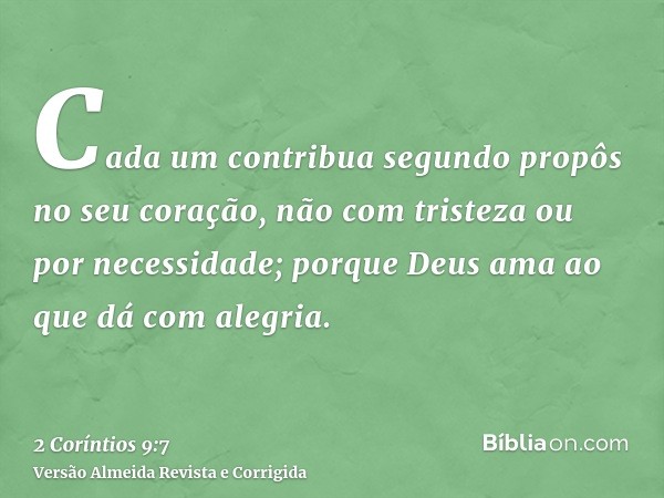 Cada um contribua segundo propôs no seu coração, não com tristeza ou por necessidade; porque Deus ama ao que dá com alegria.