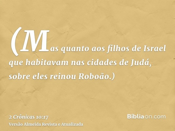 (Mas quanto aos filhos de Israel que habitavam nas cidades de Judá, sobre eles reinou Roboão.)