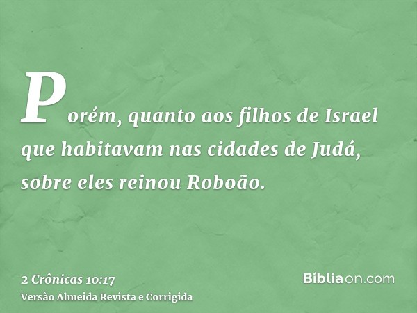 Porém, quanto aos filhos de Israel que habitavam nas cidades de Judá, sobre eles reinou Roboão.