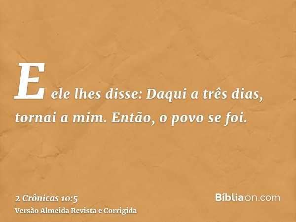 E ele lhes disse: Daqui a três dias, tornai a mim. Então, o povo se foi.