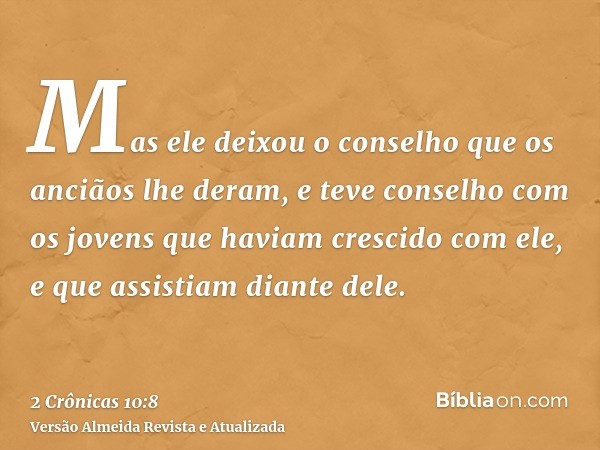 Mas ele deixou o conselho que os anciãos lhe deram, e teve conselho com os jovens que haviam crescido com ele, e que assistiam diante dele.