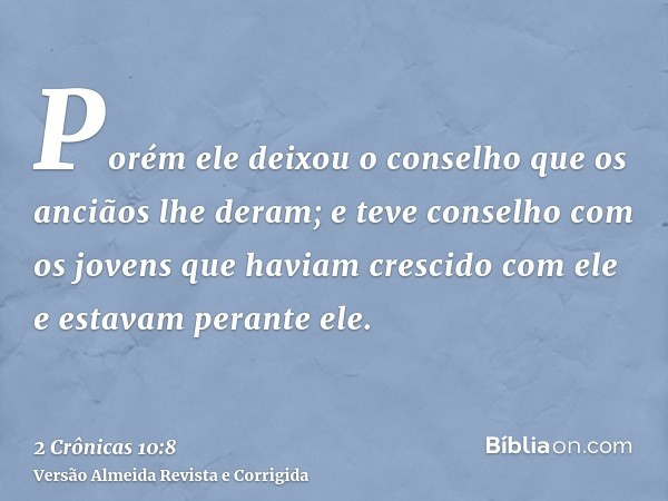 Porém ele deixou o conselho que os anciãos lhe deram; e teve conselho com os jovens que haviam crescido com ele e estavam perante ele.