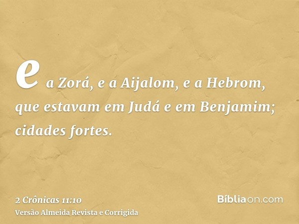e a Zorá, e a Aijalom, e a Hebrom, que estavam em Judá e em Benjamim; cidades fortes.
