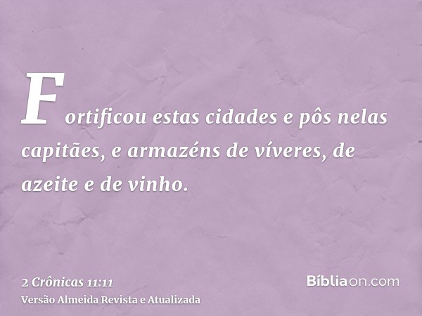 Fortificou estas cidades e pôs nelas capitães, e armazéns de víveres, de azeite e de vinho.