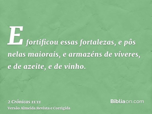 E fortificou essas fortalezas, e pôs nelas maiorais, e armazéns de víveres, e de azeite, e de vinho.