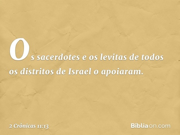 Os sacerdotes e os levitas de todos os distritos de Israel o apoiaram. -- 2 Crônicas 11:13