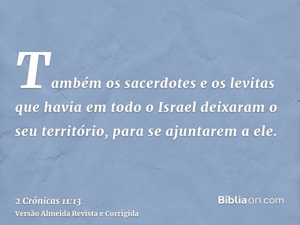 Também os sacerdotes e os levitas que havia em todo o Israel deixaram o seu território, para se ajuntarem a ele.