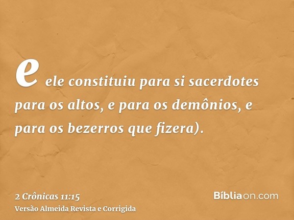 e ele constituiu para si sacerdotes para os altos, e para os demônios, e para os bezerros que fizera).