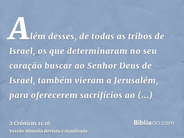 Além desses, de todas as tribos de Israel, os que determinaram no seu coração buscar ao Senhor Deus de Israel, também vieram a Jerusalém, para oferecerem sacrif