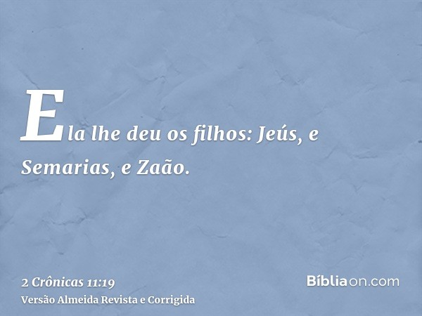 Ela lhe deu os filhos: Jeús, e Semarias, e Zaão.
