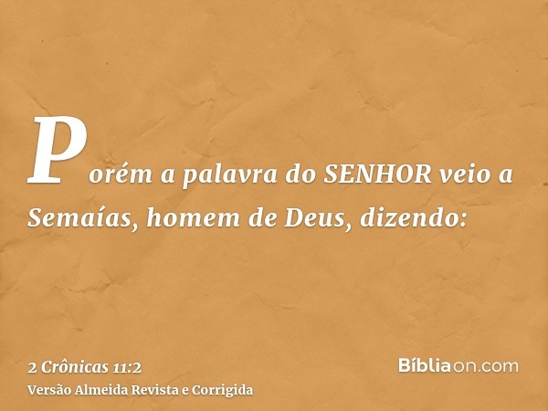 Porém a palavra do SENHOR veio a Semaías, homem de Deus, dizendo: