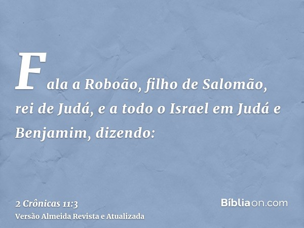 Fala a Roboão, filho de Salomão, rei de Judá, e a todo o Israel em Judá e Benjamim, dizendo: