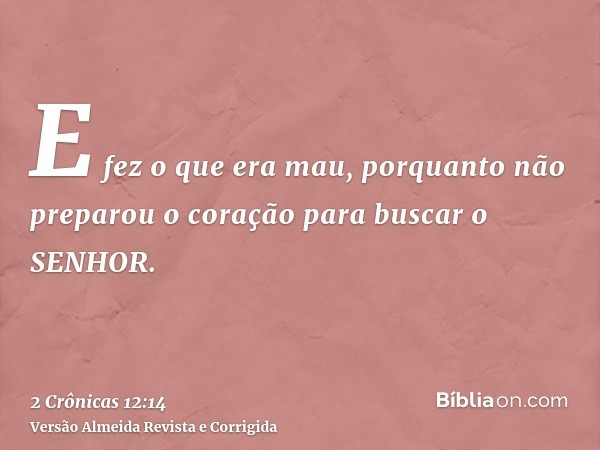 E fez o que era mau, porquanto não preparou o coração para buscar o SENHOR.