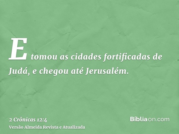 E tomou as cidades fortificadas de Judá, e chegou até Jerusalém.