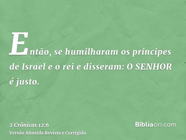 Então, se humilharam os príncipes de Israel e o rei e disseram: O SENHOR é justo.