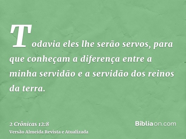 Todavia eles lhe serão servos, para que conheçam a diferença entre a minha servidão e a servidão dos reinos da terra.