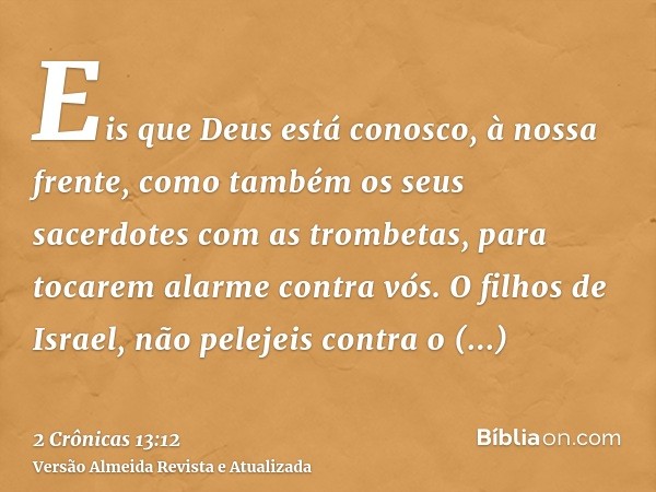 Eis que Deus está conosco, à nossa frente, como também os seus sacerdotes com as trombetas, para tocarem alarme contra vós. O filhos de Israel, não pelejeis con