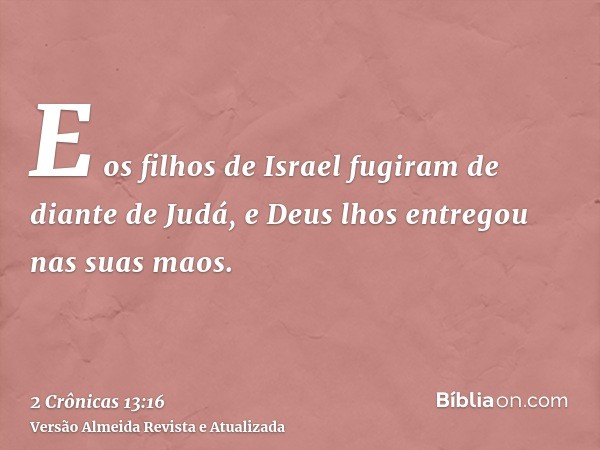 E os filhos de Israel fugiram de diante de Judá, e Deus lhos entregou nas suas maos.