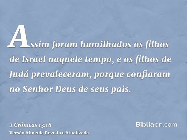 Assim foram humilhados os filhos de Israel naquele tempo, e os filhos de Judá prevaleceram, porque confiaram no Senhor Deus de seus pais.