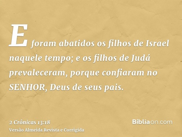 E foram abatidos os filhos de Israel naquele tempo; e os filhos de Judá prevaleceram, porque confiaram no SENHOR, Deus de seus pais.