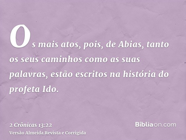 Os mais atos, pois, de Abias, tanto os seus caminhos como as suas palavras, estão escritos na história do profeta Ido.