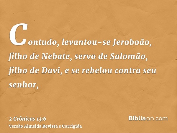 Contudo, levantou-se Jeroboão, filho de Nebate, servo de Salomão, filho de Davi, e se rebelou contra seu senhor,
