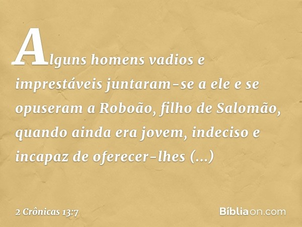 Al­guns ho­mens vadios e imprestáveis juntaram-se a ele e se opuseram a Roboão, filho de Salomão, quando ainda era jovem, indeciso e incapaz de oferecer-lhes re