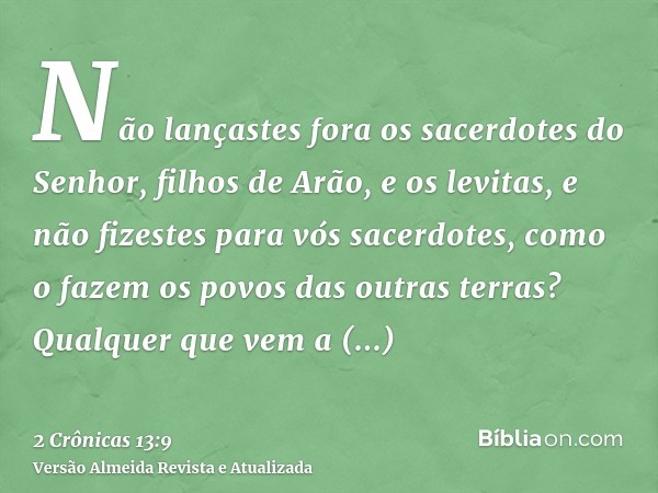 Não lançastes fora os sacerdotes do Senhor, filhos de Arão, e os levitas, e não fizestes para vós sacerdotes, como o fazem os povos das outras terras? Qualquer 