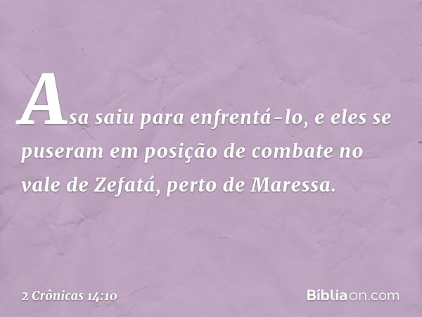 Asa saiu para enfrentá-lo, e eles se puseram em posição de combate no vale de Zefatá, perto de Maressa. -- 2 Crônicas 14:10