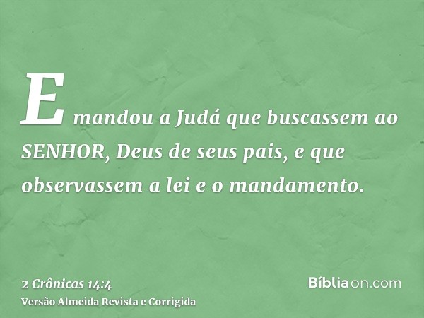E mandou a Judá que buscassem ao SENHOR, Deus de seus pais, e que observassem a lei e o mandamento.