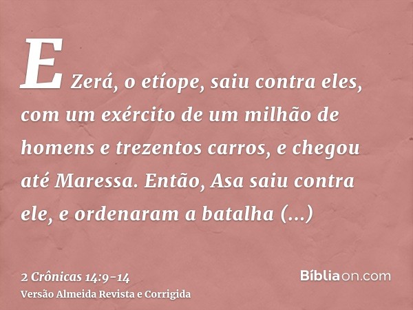 E Zerá, o etíope, saiu contra eles, com um exército de um milhão de homens e trezentos carros, e chegou até Maressa.Então, Asa saiu contra ele, e ordenaram a ba